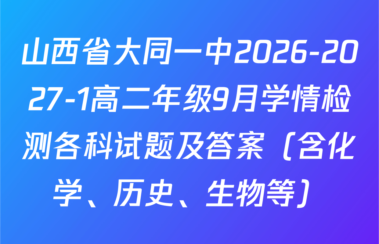 山西省大同一中2026-2027-1高二年级9月学情检测各科试题及答案（含化学、历史、生物等）