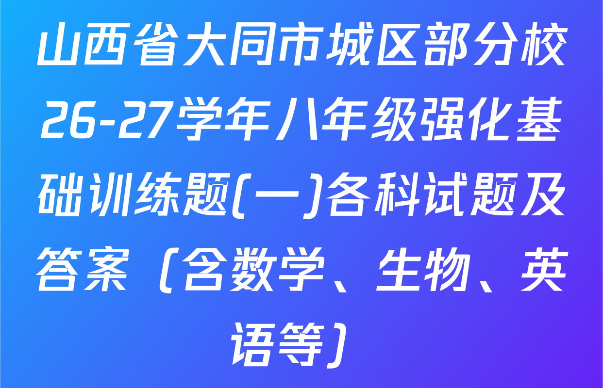 山西省大同市城区部分校26-27学年八年级强化基础训练题(一)各科试题及答案（含数学、生物、英语等）