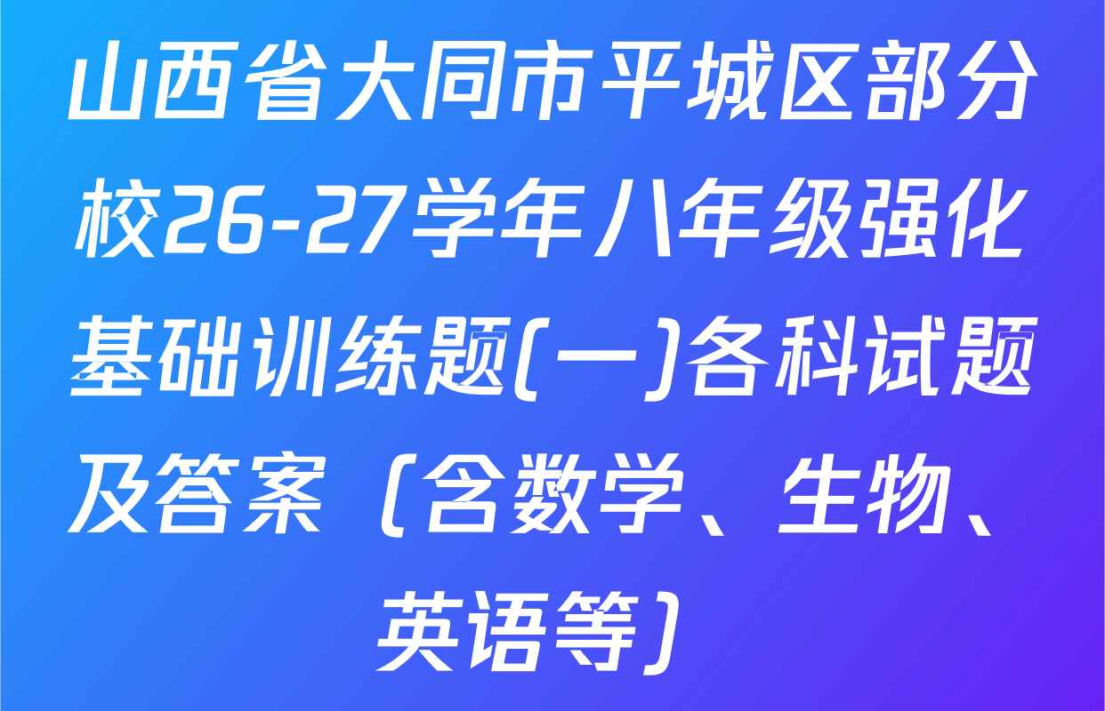 山西省大同市平城区部分校26-27学年八年级强化基础训练题(一)各科试题及答案（含数学、生物、英语等）
