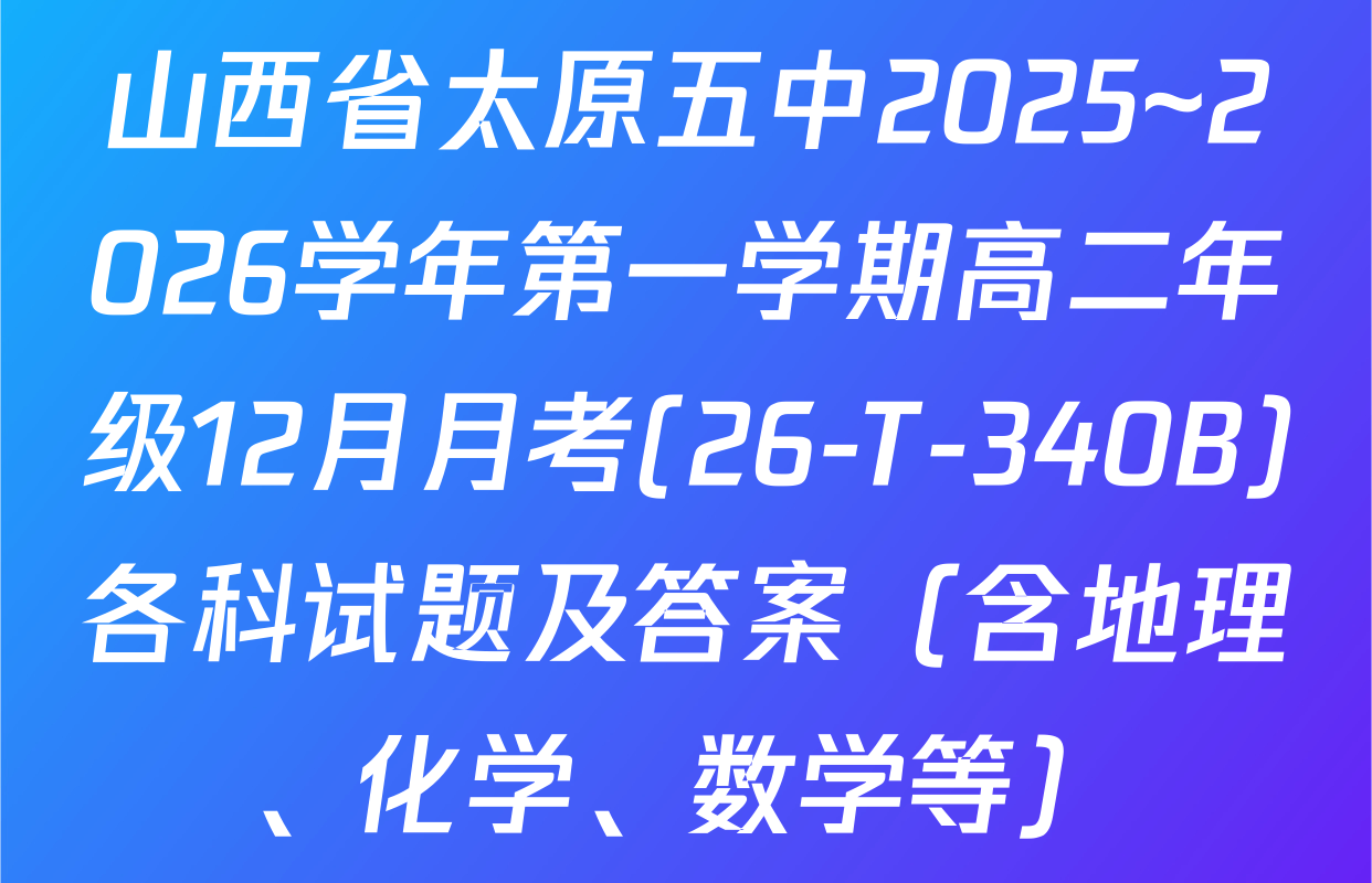 山西省太原五中2025~2026学年第一学期高二年级12月月考(26-T-340B)各科试题及答案（含地理、化学、数学等）