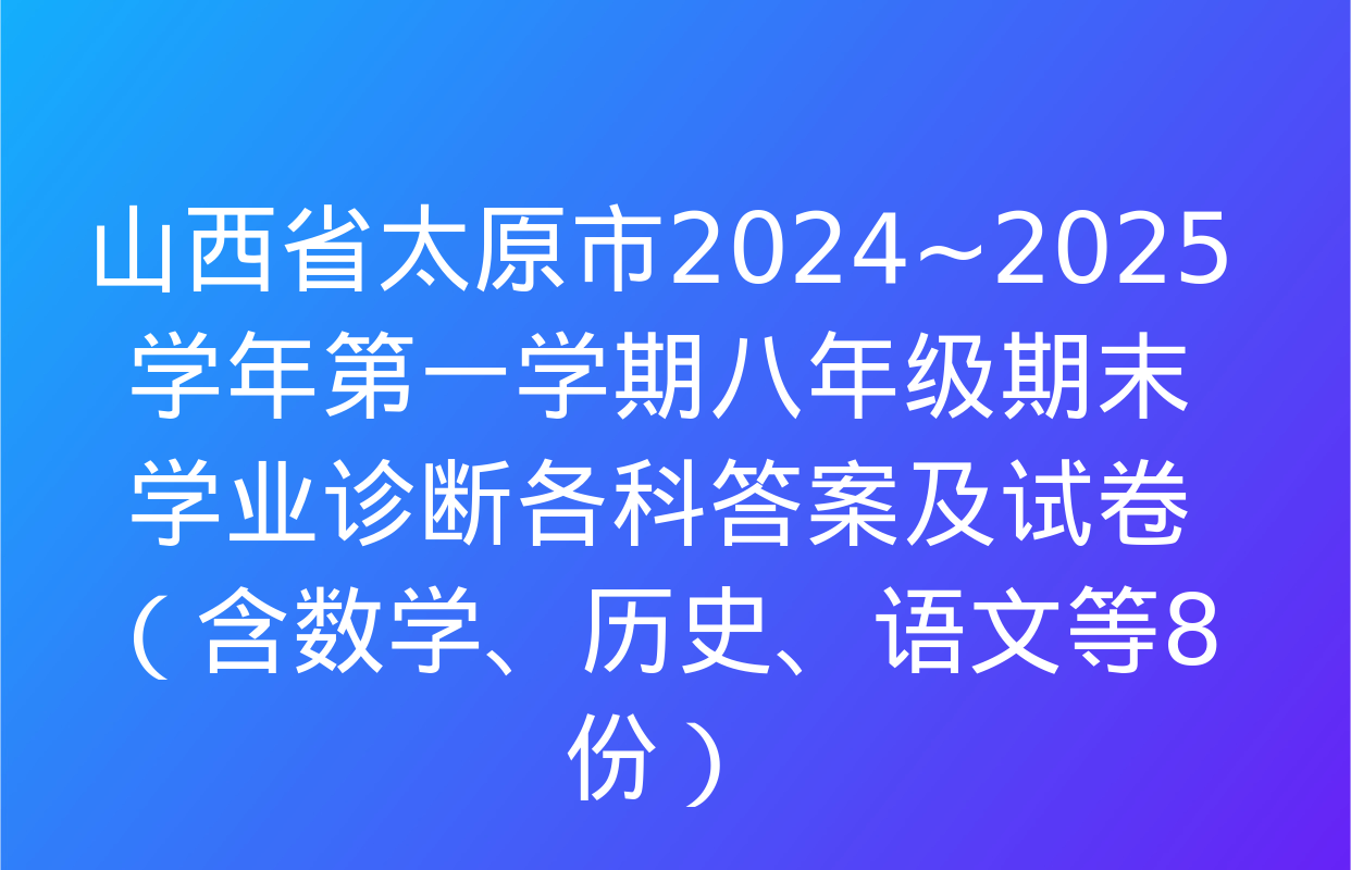 山西省太原市2024~2025学年第一学期八年级期末学业诊断各科答案及试卷（含数学、历史、语文等8份）