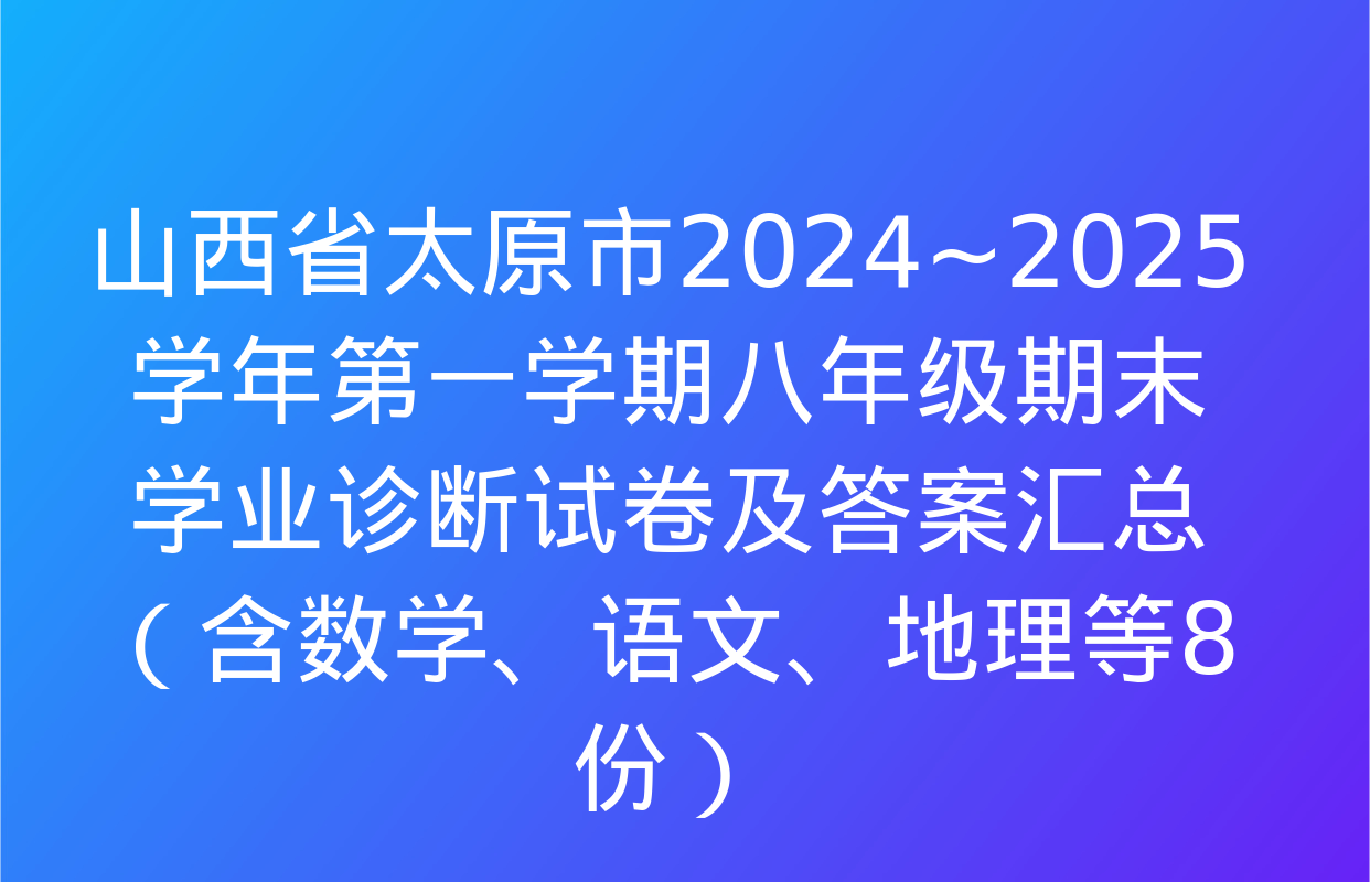 山西省太原市2024~2025学年第一学期八年级期末学业诊断试卷及答案汇总（含数学、语文、地理等8份）