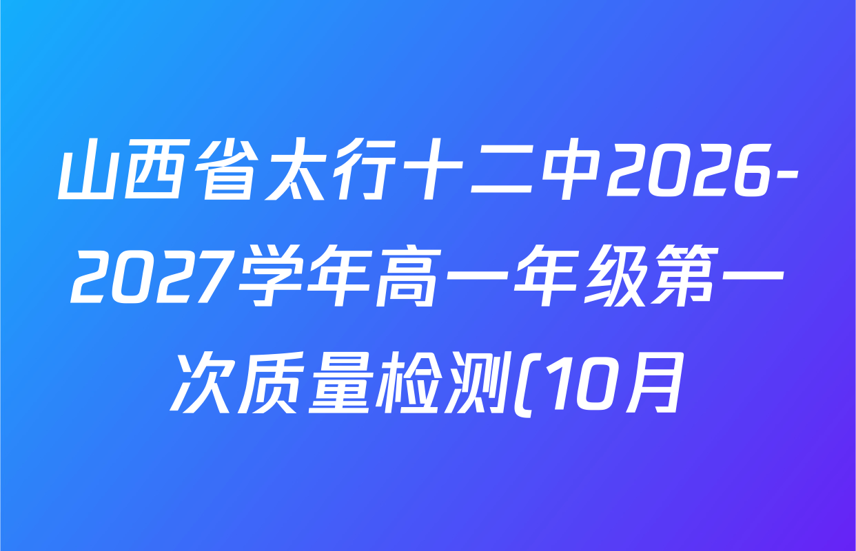 山西省太行十二中2026-2027学年高一年级第一次质量检测(10月)试卷及答案汇总(含英语 生物 化学等9份) 山西省太行十二中2026-2027学年高一年级第一次质量检测(10月)试卷及答案汇总(含英语 生物 化学等9份)