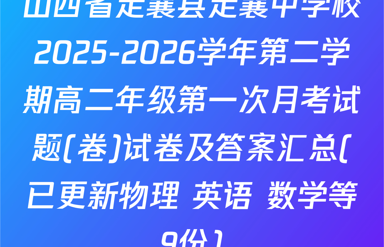 山西省定襄县定襄中学校2025-2026学年第二学期高二年级第一次月考试题(卷)试卷及答案汇总(已更新物理 英语 数学等9份)
