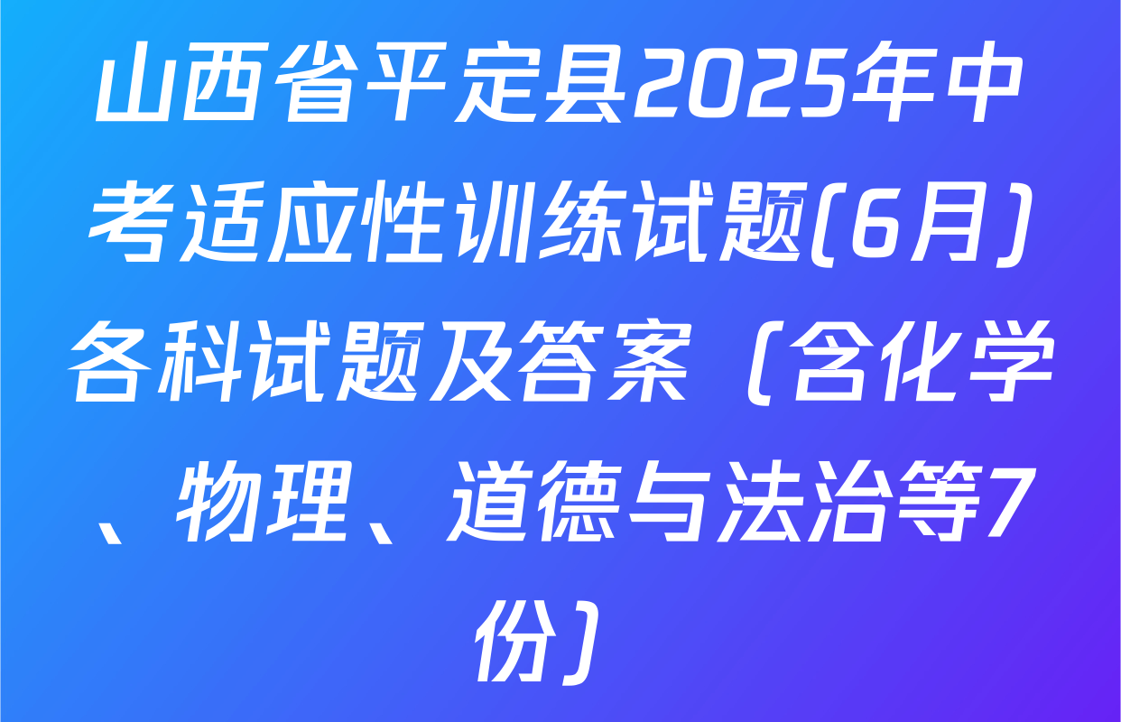 山西省平定县2025年中考适应性训练试题(6月)各科试题及答案（含化学、物理、道德与法治等7份）