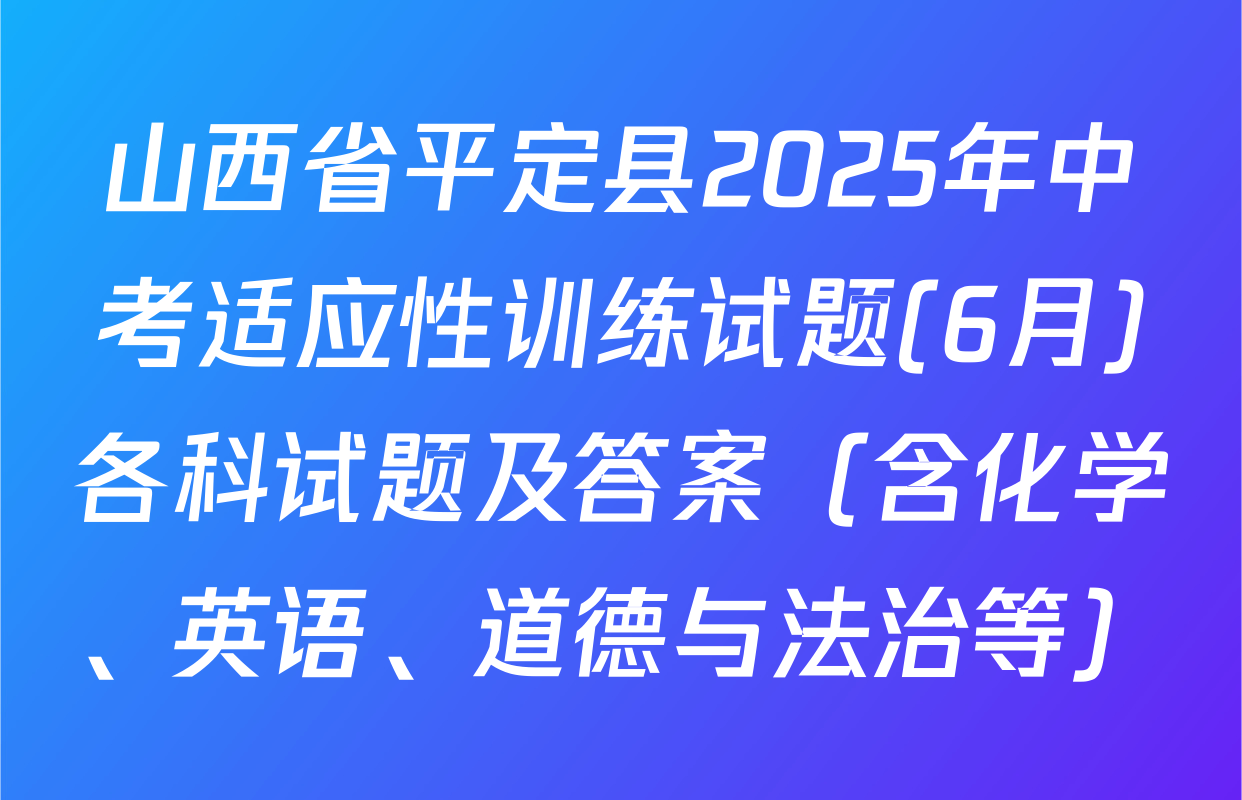 山西省平定县2025年中考适应性训练试题(6月)各科试题及答案（含化学、英语、道德与法治等）