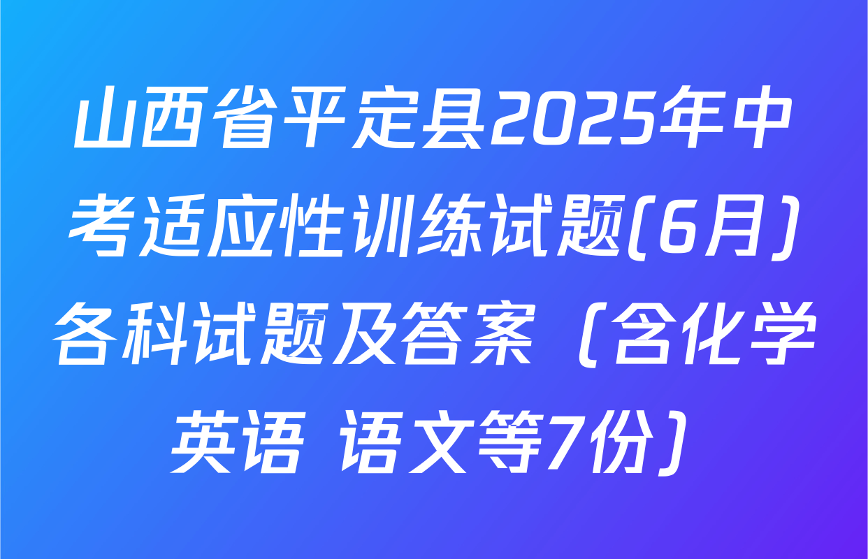 山西省平定县2025年中考适应性训练试题(6月)各科试题及答案（含化学 英语 语文等7份）