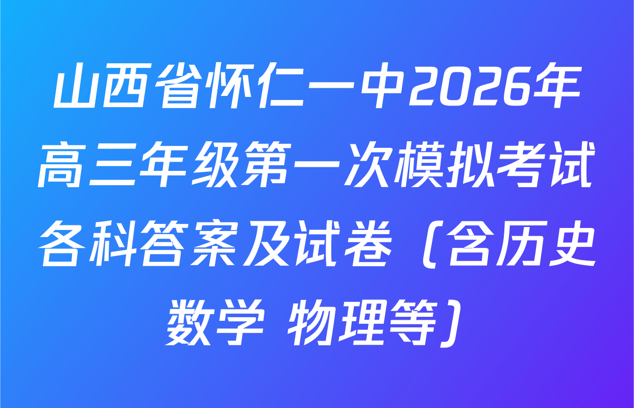 山西省怀仁一中2026年高三年级第一次模拟考试各科答案及试卷（含历史 数学 物理等）