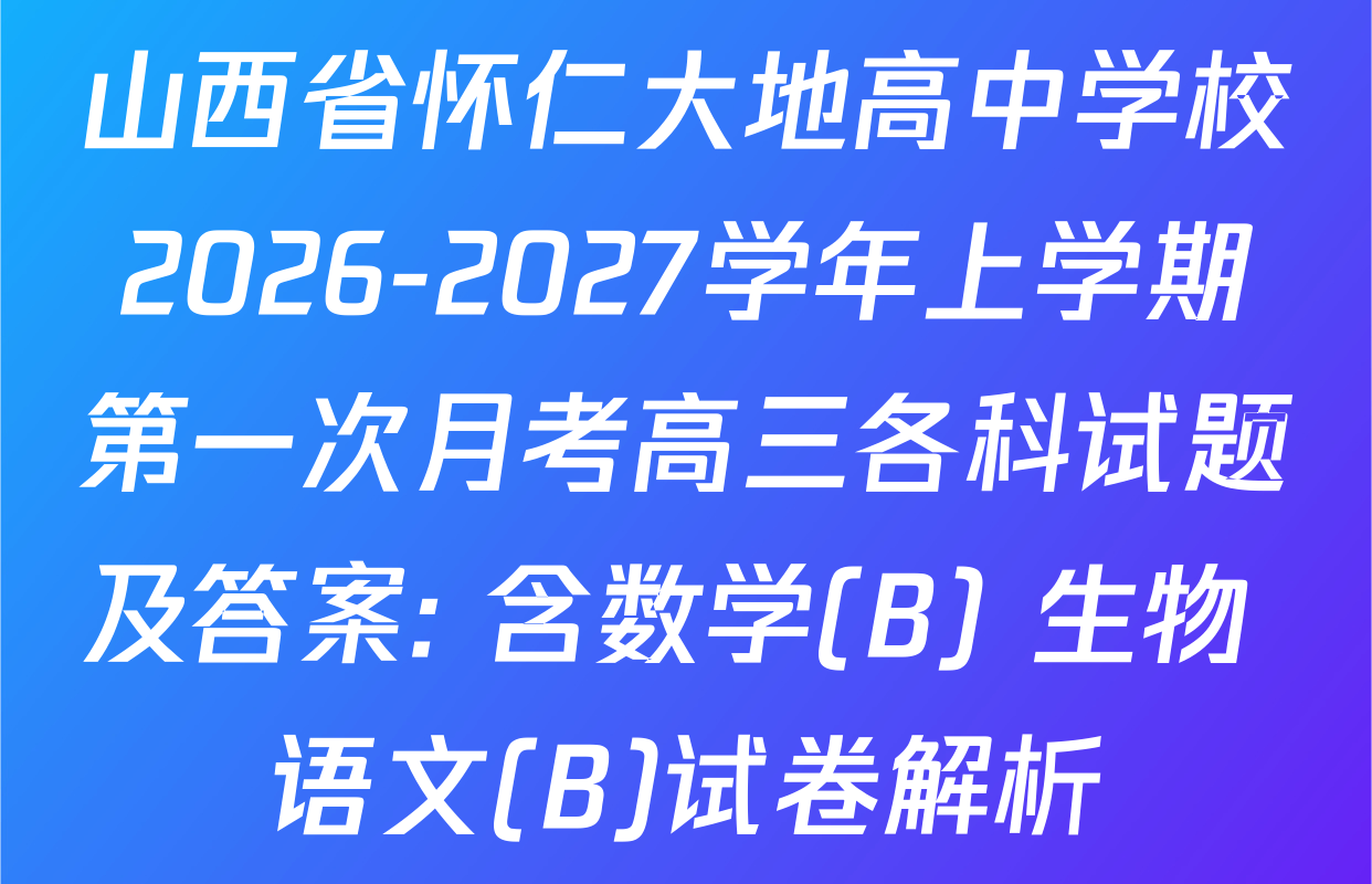山西省怀仁大地高中学校2026-2027学年上学期第一次月考高三各科试题及答案: 含数学(B) 生物 语文(B)试卷解析
