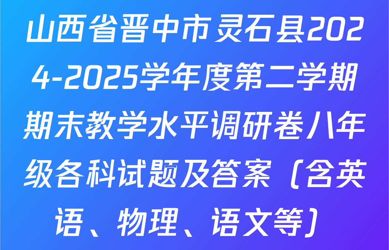 山西省晋中市灵石县2024-2025学年度第二学期期末教学水平调研卷八年级各科试题及答案（含英语、物理、语文等）