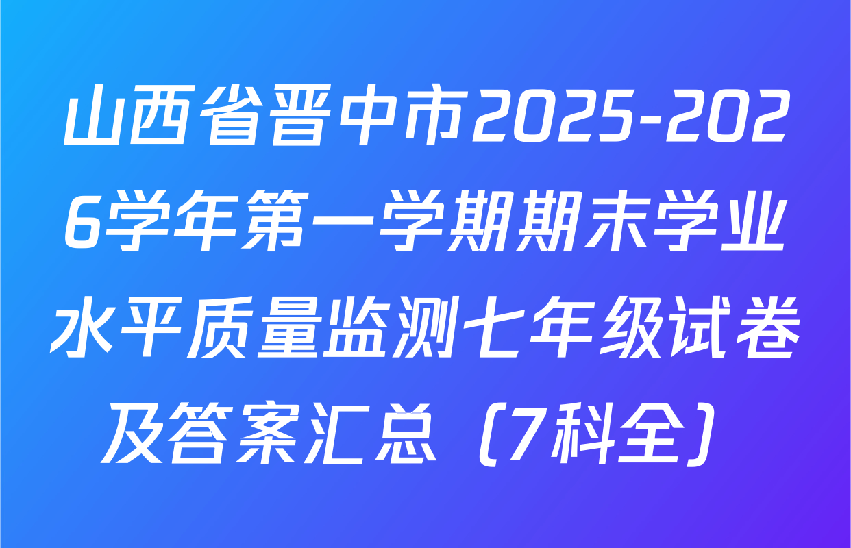 山西省晋中市2025-2026学年第一学期期末学业水平质量监测七年级试卷及答案汇总（7科全）