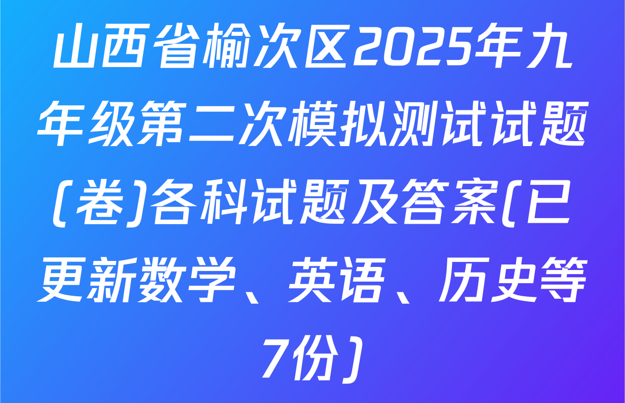 山西省榆次区2025年九年级第二次模拟测试试题(卷)各科试题及答案(已更新数学、英语、历史等7份)