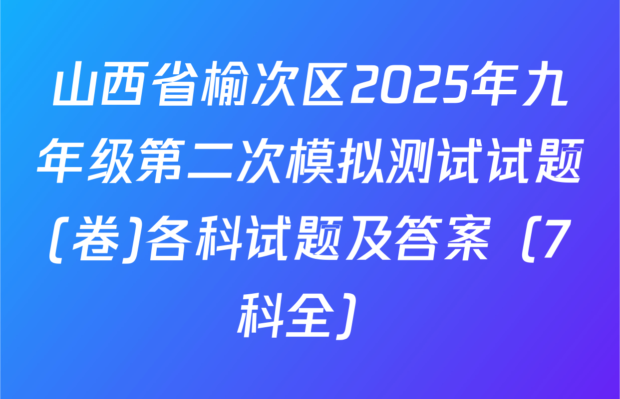 山西省榆次区2025年九年级第二次模拟测试试题(卷)各科试题及答案（7科全）