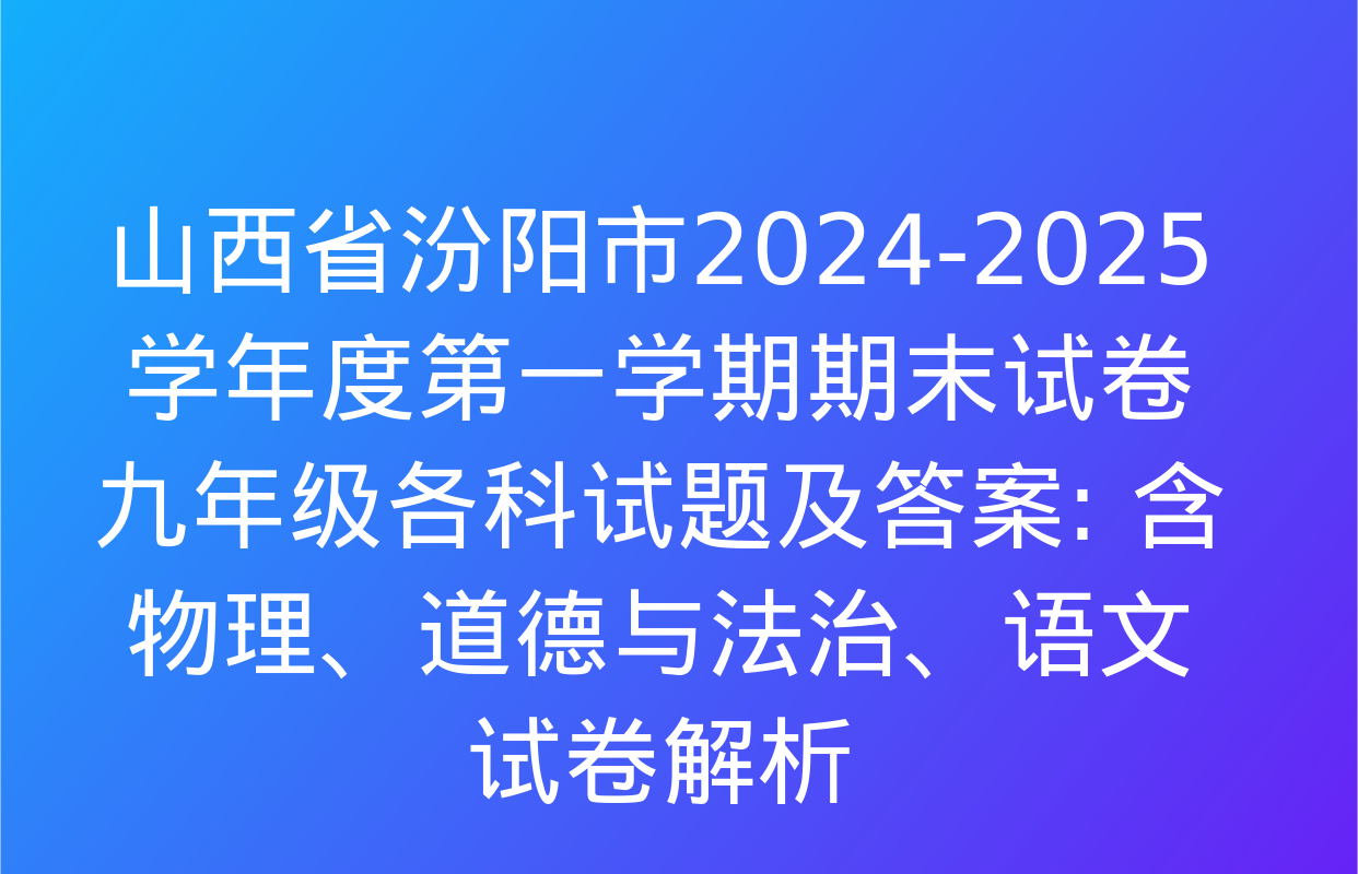 山西省汾阳市2024-2025学年度第一学期期末试卷九年级各科试题及答案: 含物理、道德与法治、语文试卷解析