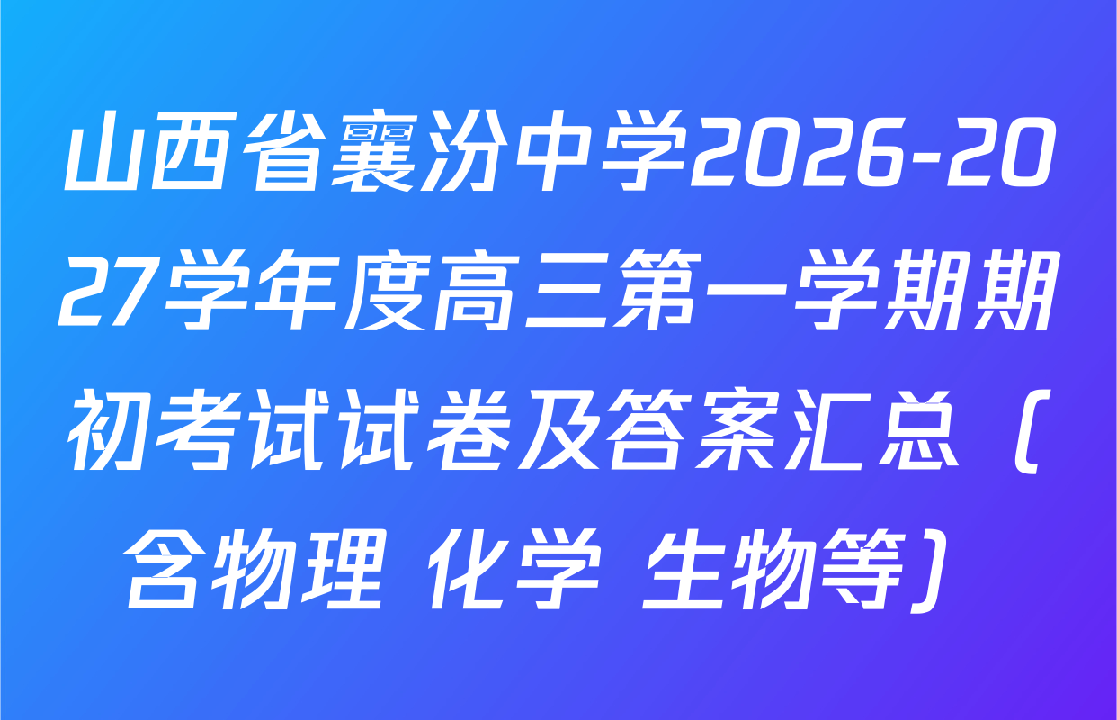 山西省襄汾中学2026-2027学年度高三第一学期期初考试试卷及答案汇总（含物理 化学 生物等）