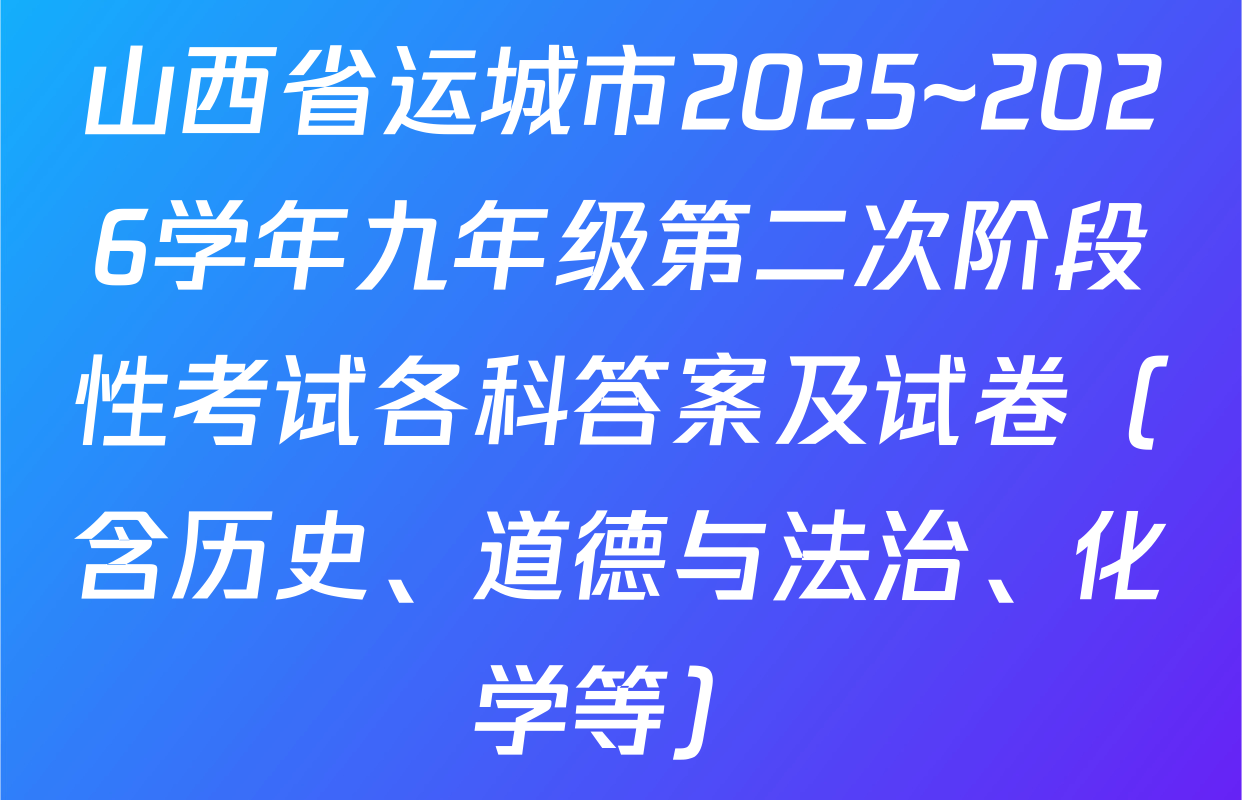 山西省运城市2025~2026学年九年级第二次阶段性考试各科答案及试卷（含历史、道德与法治、化学等）