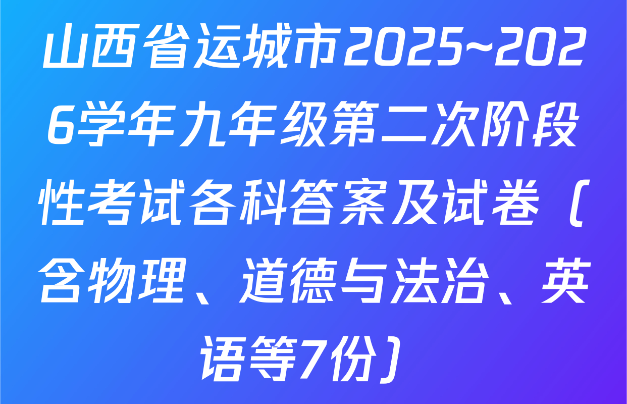 山西省运城市2025~2026学年九年级第二次阶段性考试各科答案及试卷（含物理、道德与法治、英语等7份）