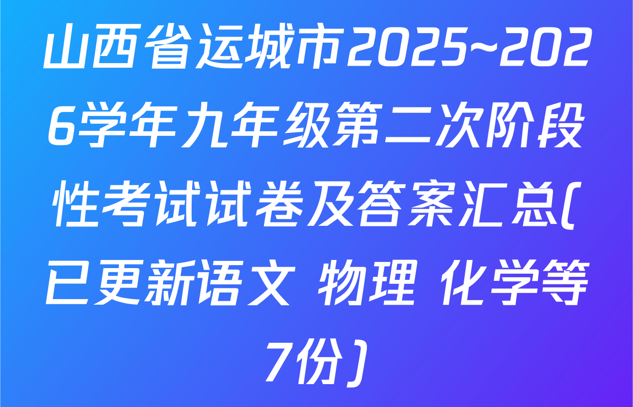 山西省运城市2025~2026学年九年级第二次阶段性考试试卷及答案汇总(已更新语文 物理 化学等7份)
