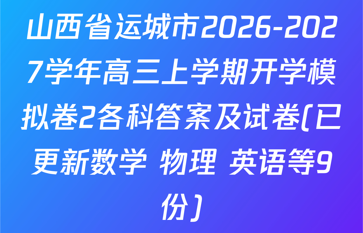 山西省运城市2026-2027学年高三上学期开学模拟卷2各科答案及试卷(已更新数学 物理 英语等9份)