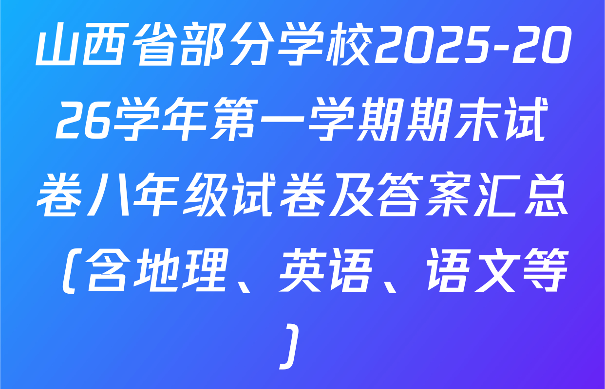 山西省部分学校2025-2026学年第一学期期末试卷八年级试卷及答案汇总（含地理、英语、语文等）