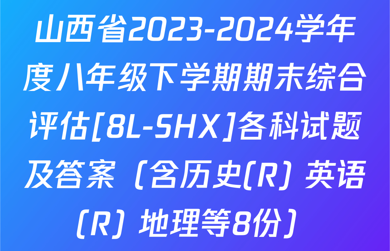 山西省2023-2024学年度八年级下学期期末综合评估[8L-SHX]各科试题及答案（含历史(R) 英语(R) 地理等8份）
