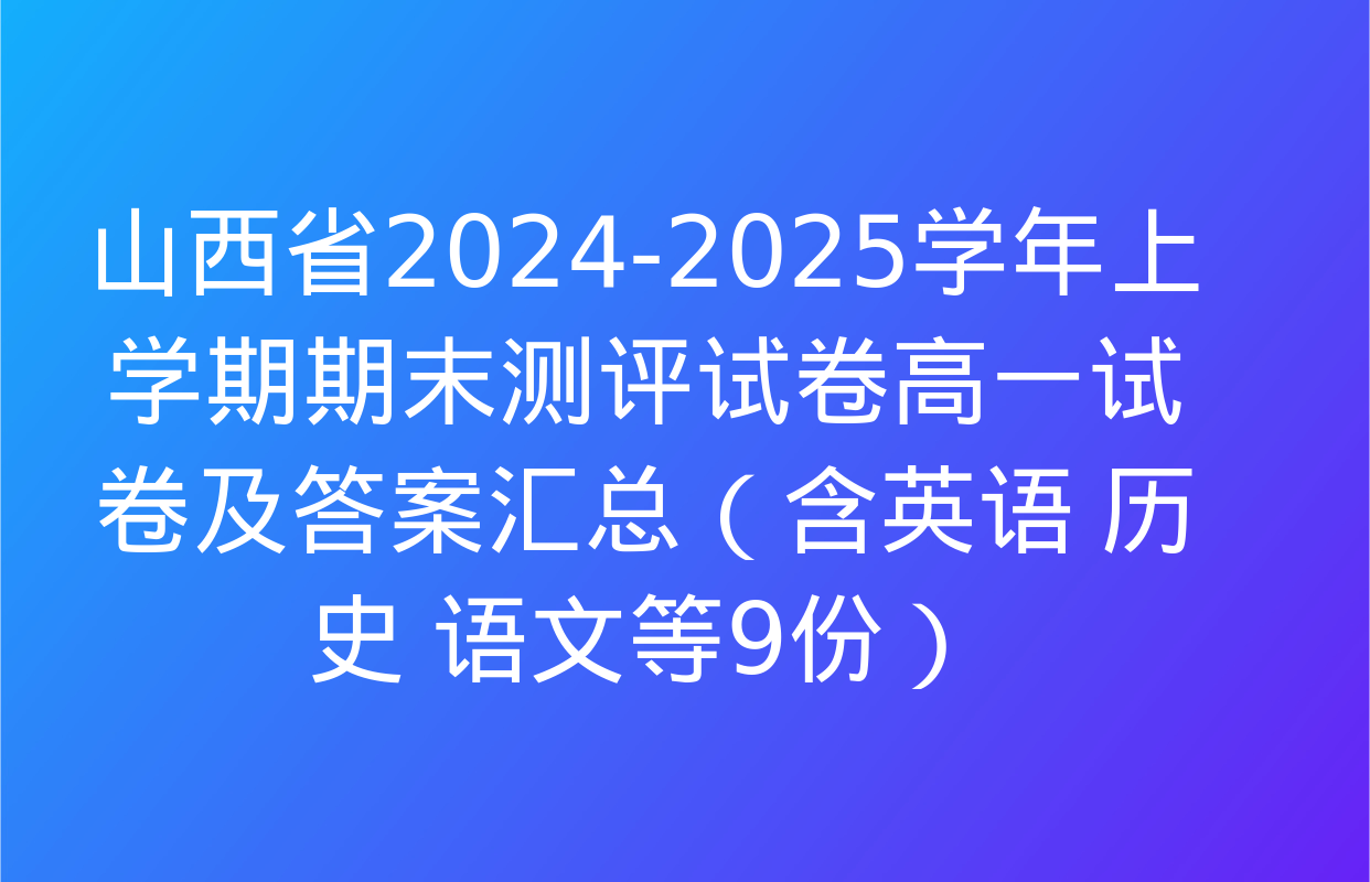 山西省2024-2025学年上学期期末测评试卷高一试卷及答案汇总（含英语 历史 语文等9份）