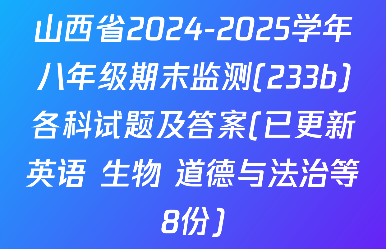 山西省2024-2025学年八年级期末监测(233b)各科试题及答案(已更新英语 生物 道德与法治等8份)