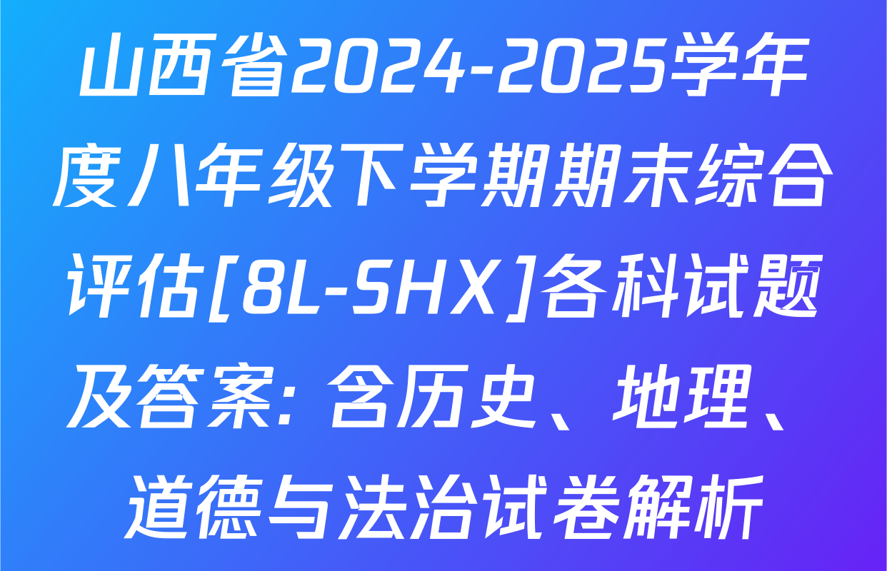 山西省2024-2025学年度八年级下学期期末综合评估[8L-SHX]各科试题及答案: 含历史、地理、道德与法治试卷解析