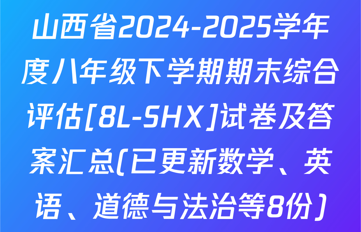 山西省2024-2025学年度八年级下学期期末综合评估[8L-SHX]试卷及答案汇总(已更新数学、英语、道德与法治等8份)