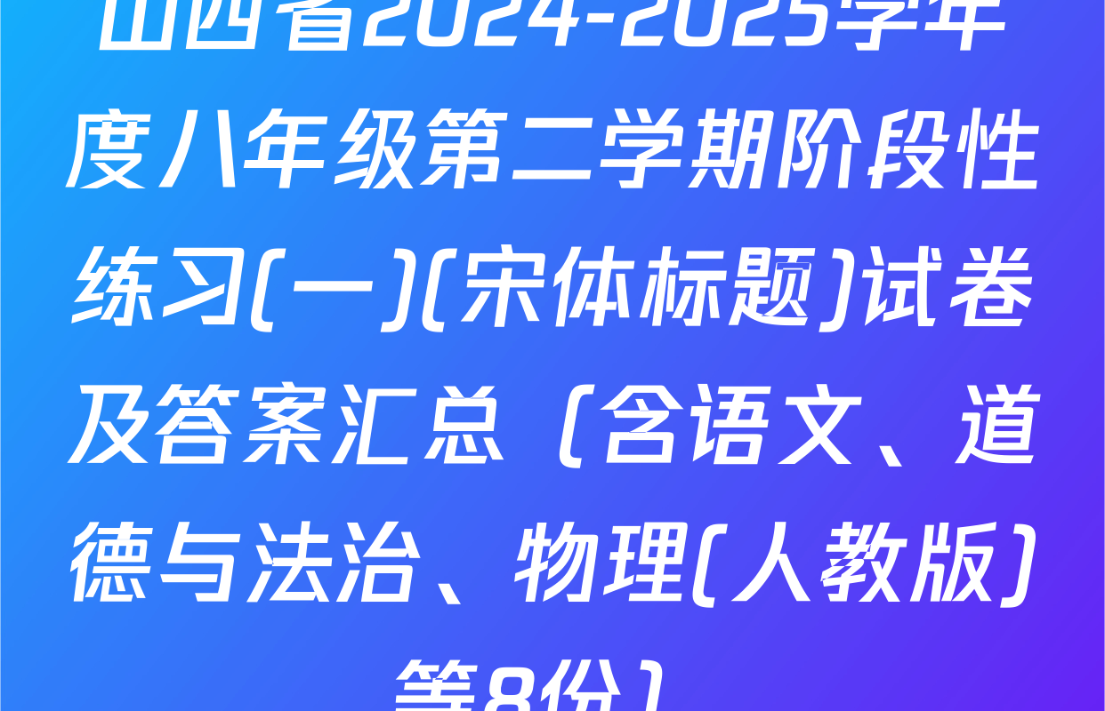 山西省2024-2025学年度八年级第二学期阶段性练习(一)(宋体标题)试卷及答案汇总（含语文、道德与法治、物理(人教版)等8份）