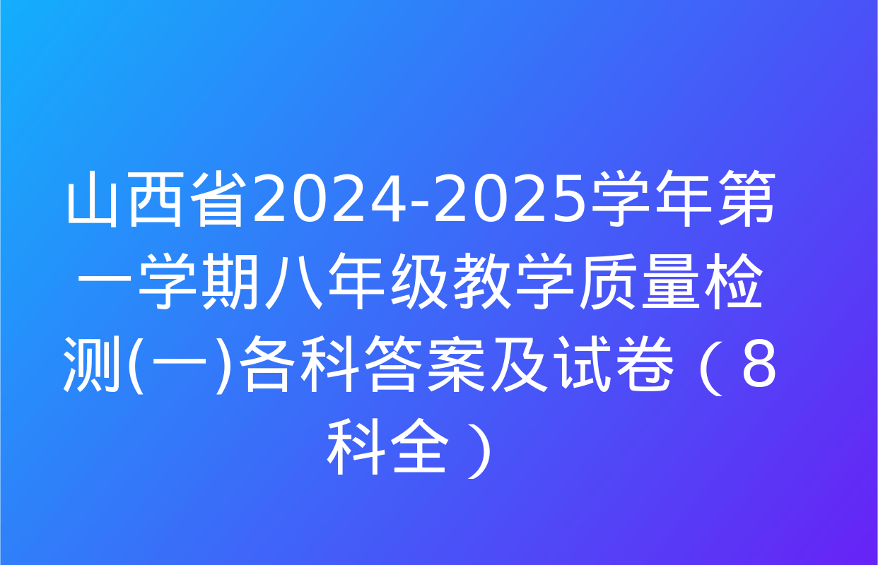 山西省2024-2025学年第一学期八年级教学质量检测(一)各科答案及试卷（8科全）