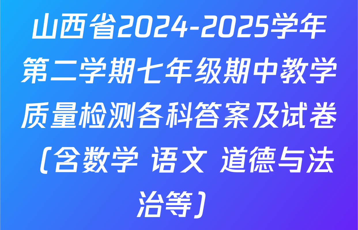 山西省2024-2025学年第二学期七年级期中教学质量检测各科答案及试卷（含数学 语文 道德与法治等）