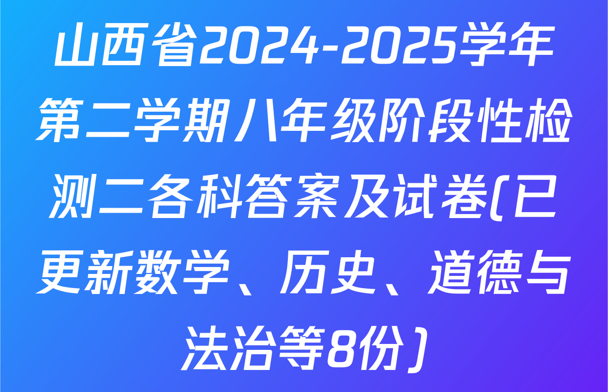 山西省2024-2025学年第二学期八年级阶段性检测二各科答案及试卷(已更新数学、历史、道德与法治等8份)