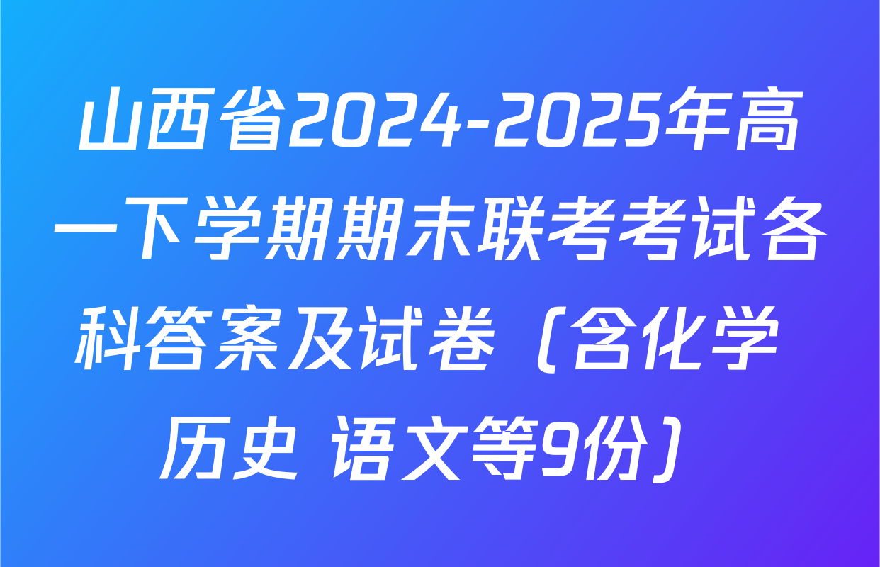 山西省2024-2025年高一下学期期末联考考试各科答案及试卷（含化学 历史 语文等9份）