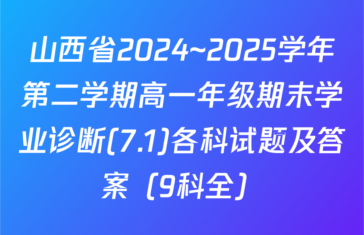 山西省2024~2025学年第二学期高一年级期末学业诊断(7.1)各科试题及答案（9科全）