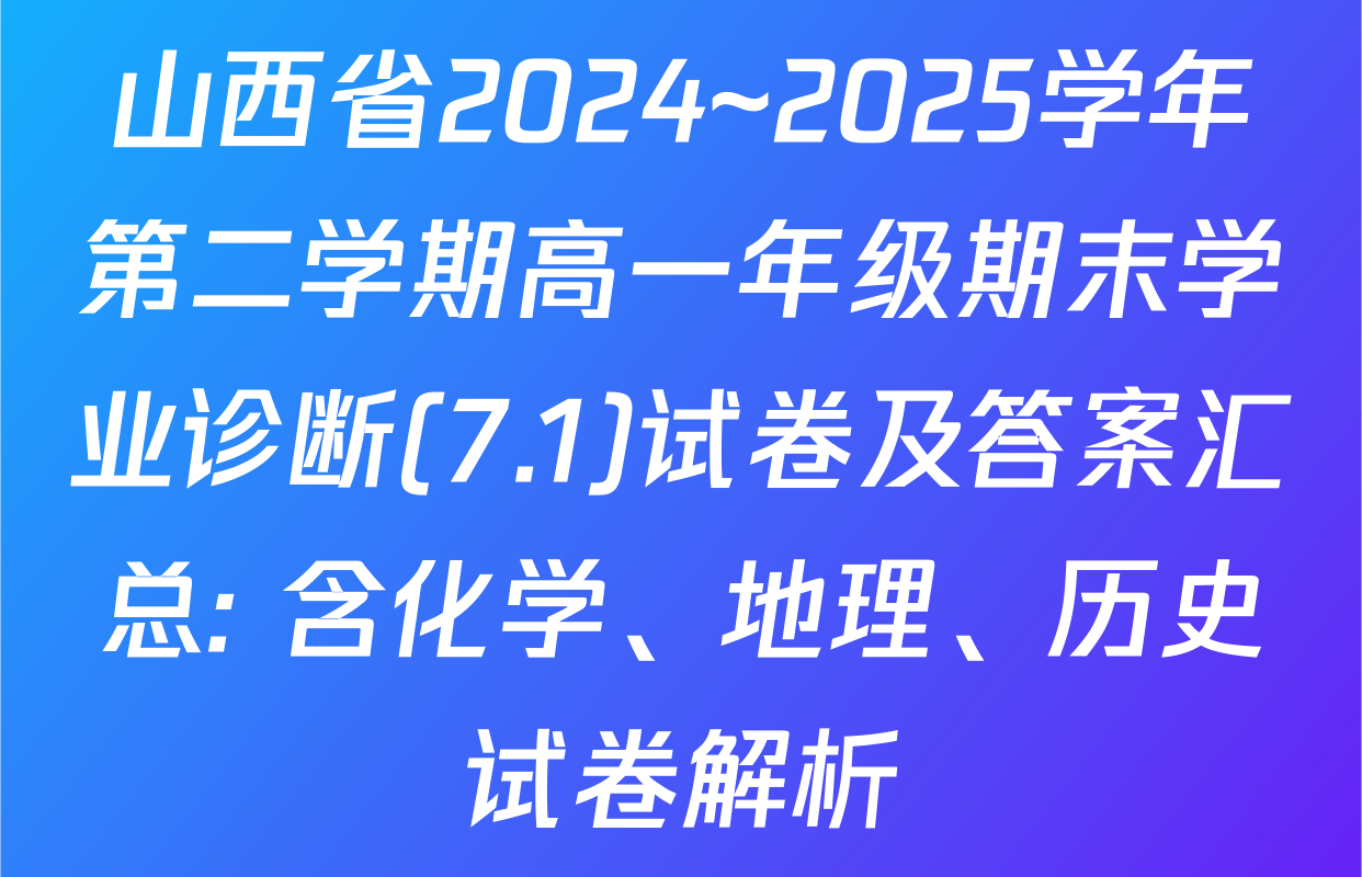 山西省2024~2025学年第二学期高一年级期末学业诊断(7.1)试卷及答案汇总: 含化学、地理、历史试卷解析