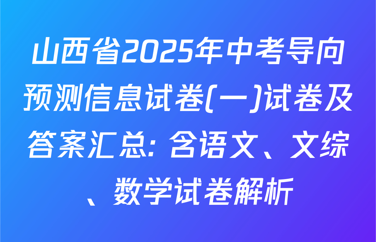 山西省2025年中考导向预测信息试卷(一)试卷及答案汇总: 含语文、文综、数学试卷解析