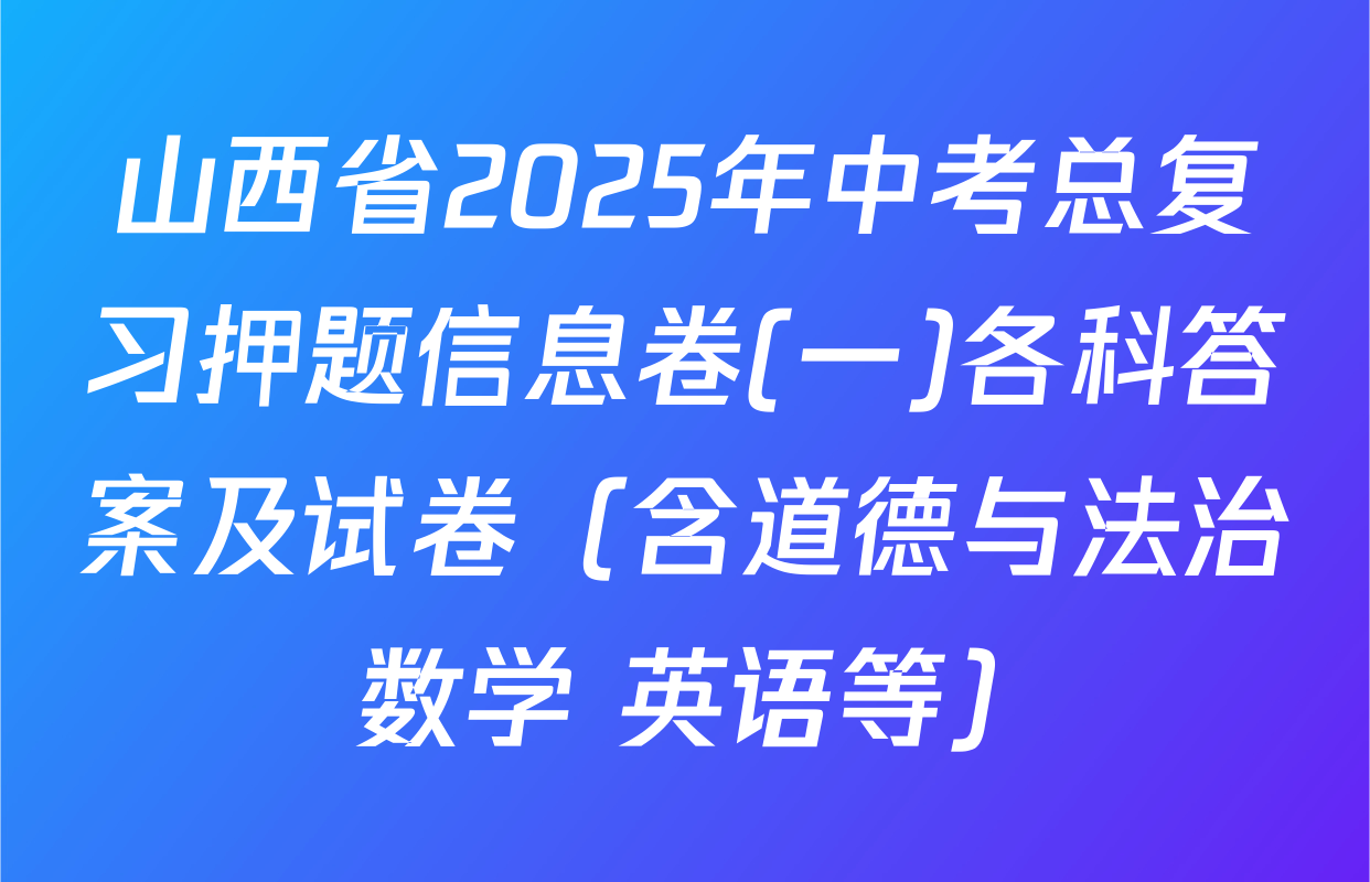 山西省2025年中考总复习押题信息卷(一)各科答案及试卷（含道德与法治 数学 英语等）