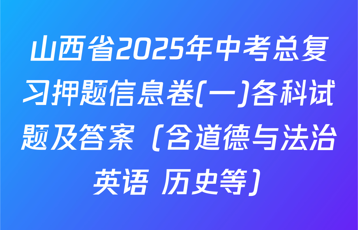 山西省2025年中考总复习押题信息卷(一)各科试题及答案（含道德与法治 英语 历史等）