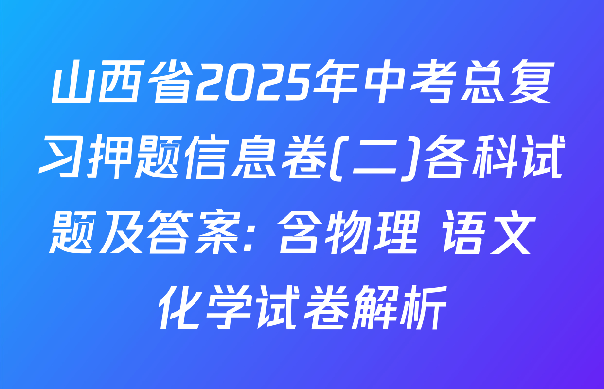 山西省2025年中考总复习押题信息卷(二)各科试题及答案: 含物理 语文 化学试卷解析