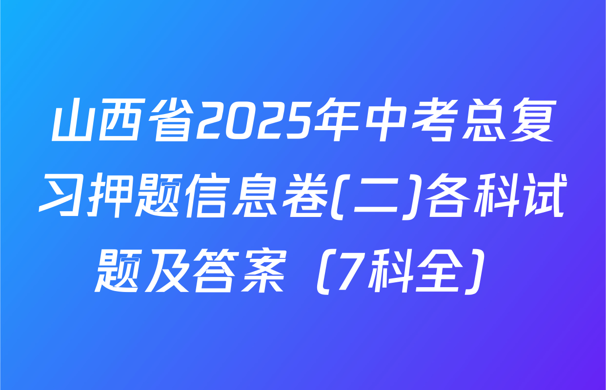 山西省2025年中考总复习押题信息卷(二)各科试题及答案（7科全）