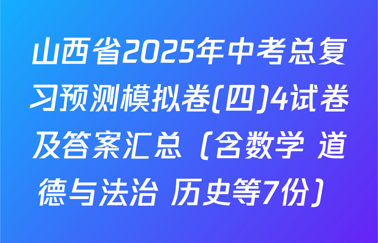 山西省2025年中考总复习预测模拟卷(四)4试卷及答案汇总（含数学 道德与法治 历史等7份）