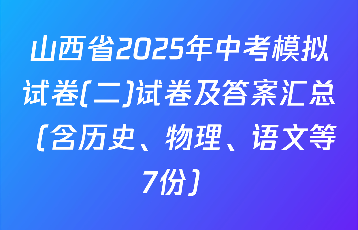 山西省2025年中考模拟试卷(二)试卷及答案汇总（含历史、物理、语文等7份）