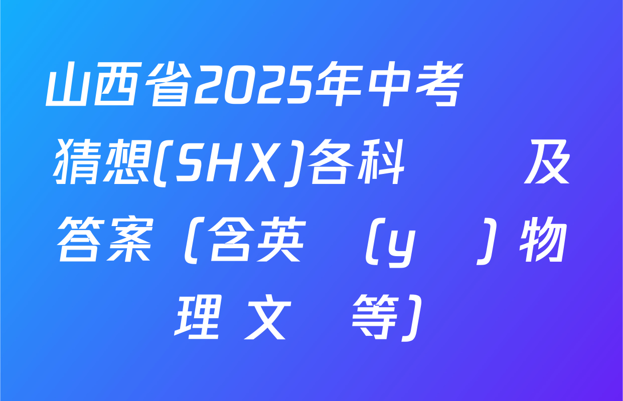 山西省2025年中考試題猜想(SHX)各科試題及答案（含英語(yǔ) 物理 文綜等）