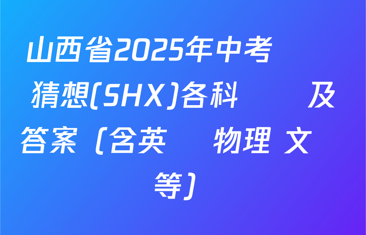 山西省2025年中考試題猜想(SHX)各科試題及答案（含英語 物理 文綜等）