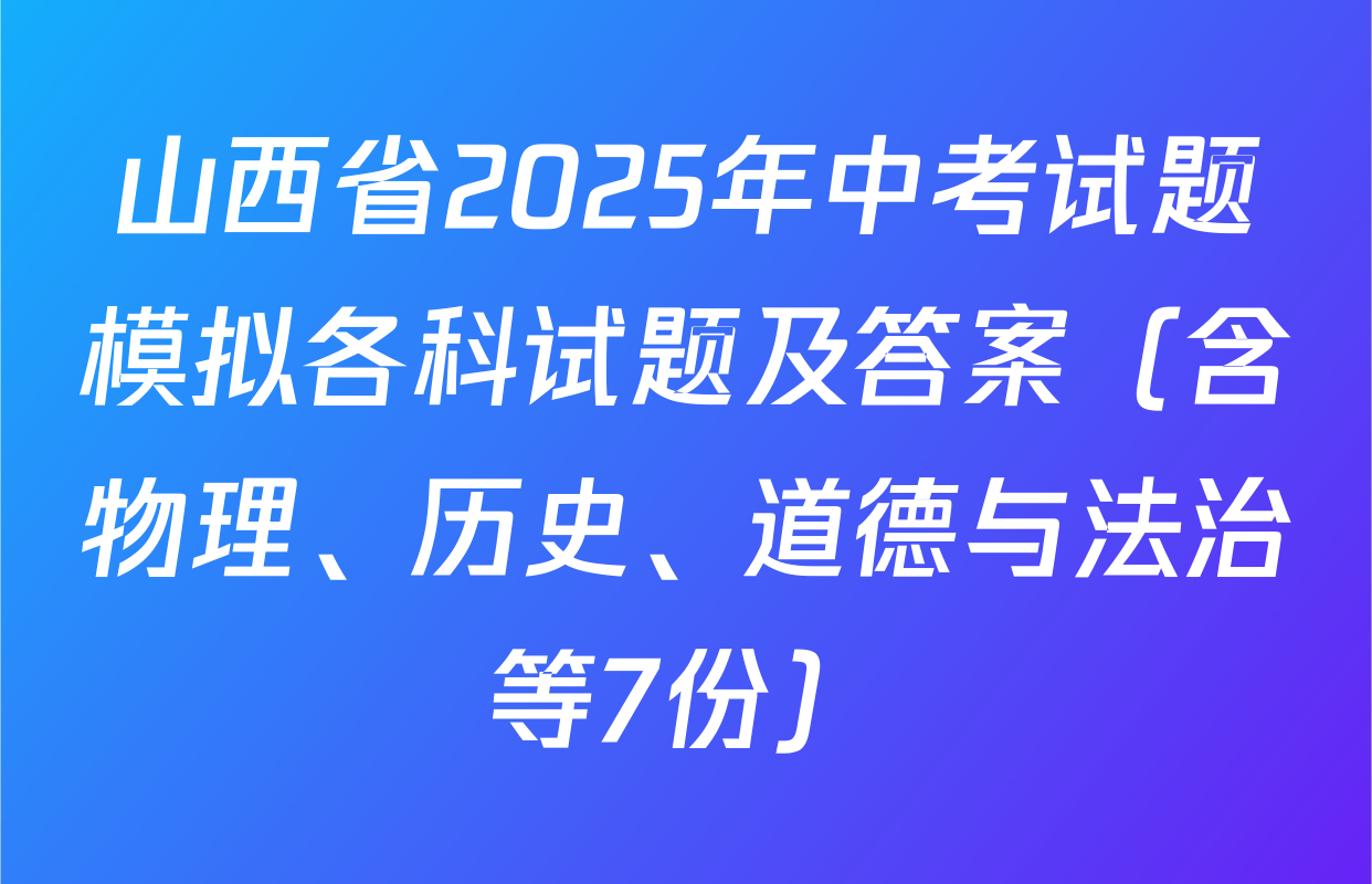 山西省2025年中考试题模拟各科试题及答案（含物理、历史、道德与法治等7份）