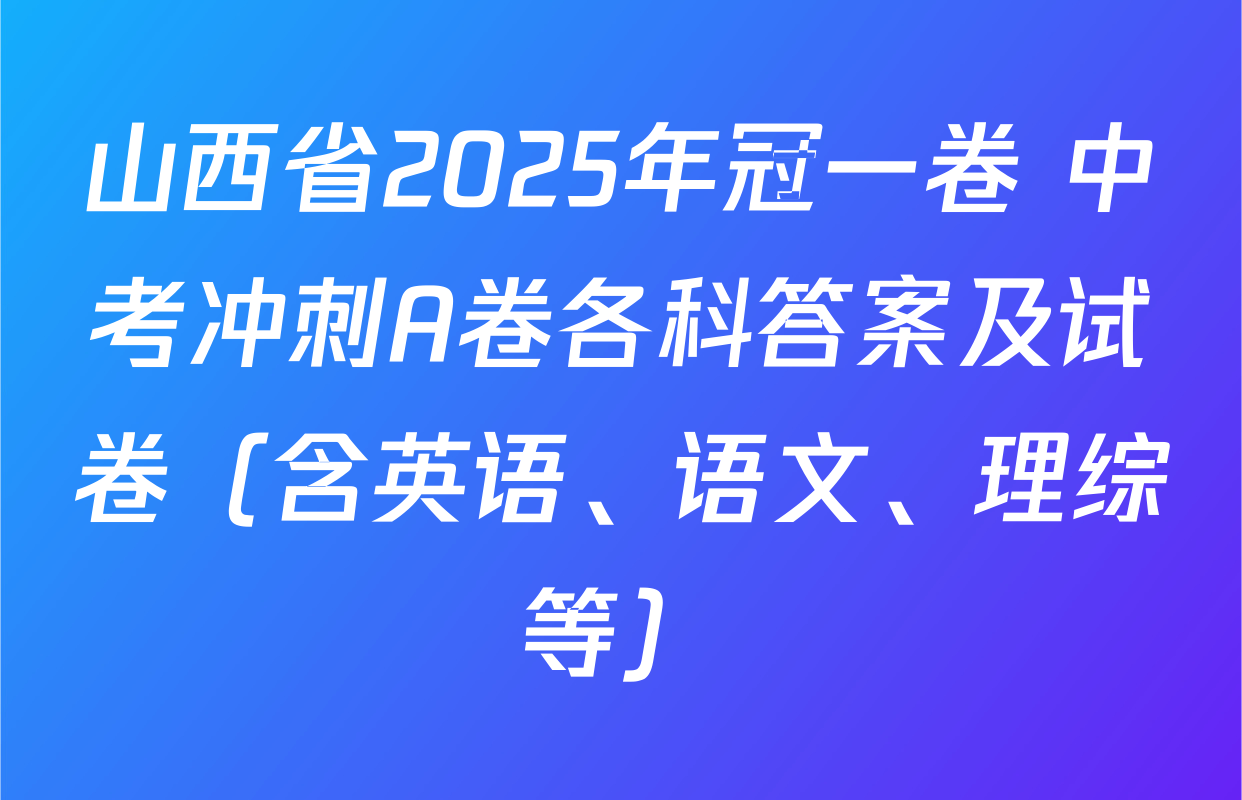 山西省2025年冠一卷 中考冲刺A卷各科答案及试卷（含英语、语文、理综等）