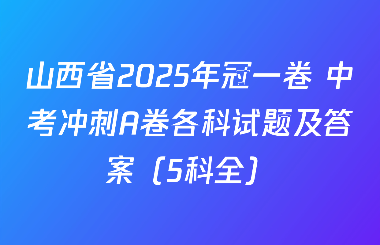山西省2025年冠一卷 中考冲刺A卷各科试题及答案（5科全）