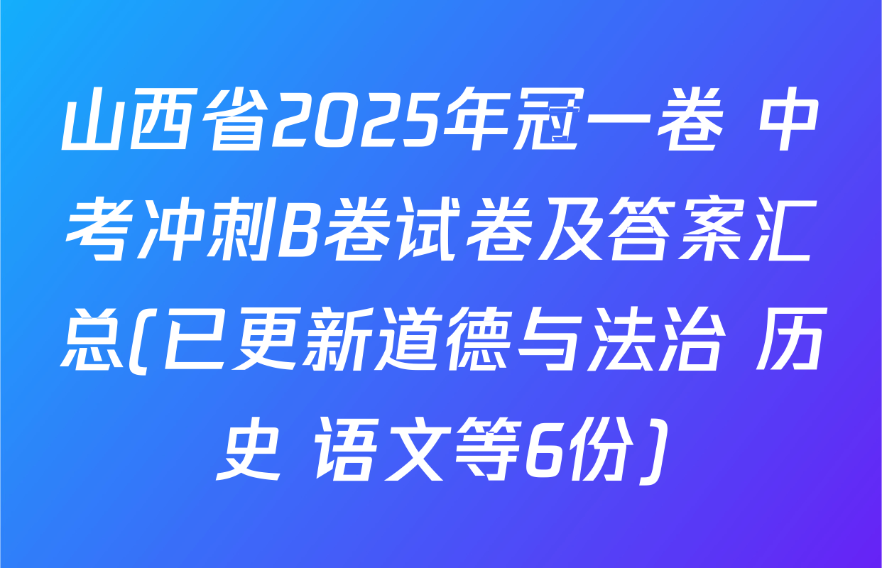 山西省2025年冠一卷 中考冲刺B卷试卷及答案汇总(已更新道德与法治 历史 语文等6份)