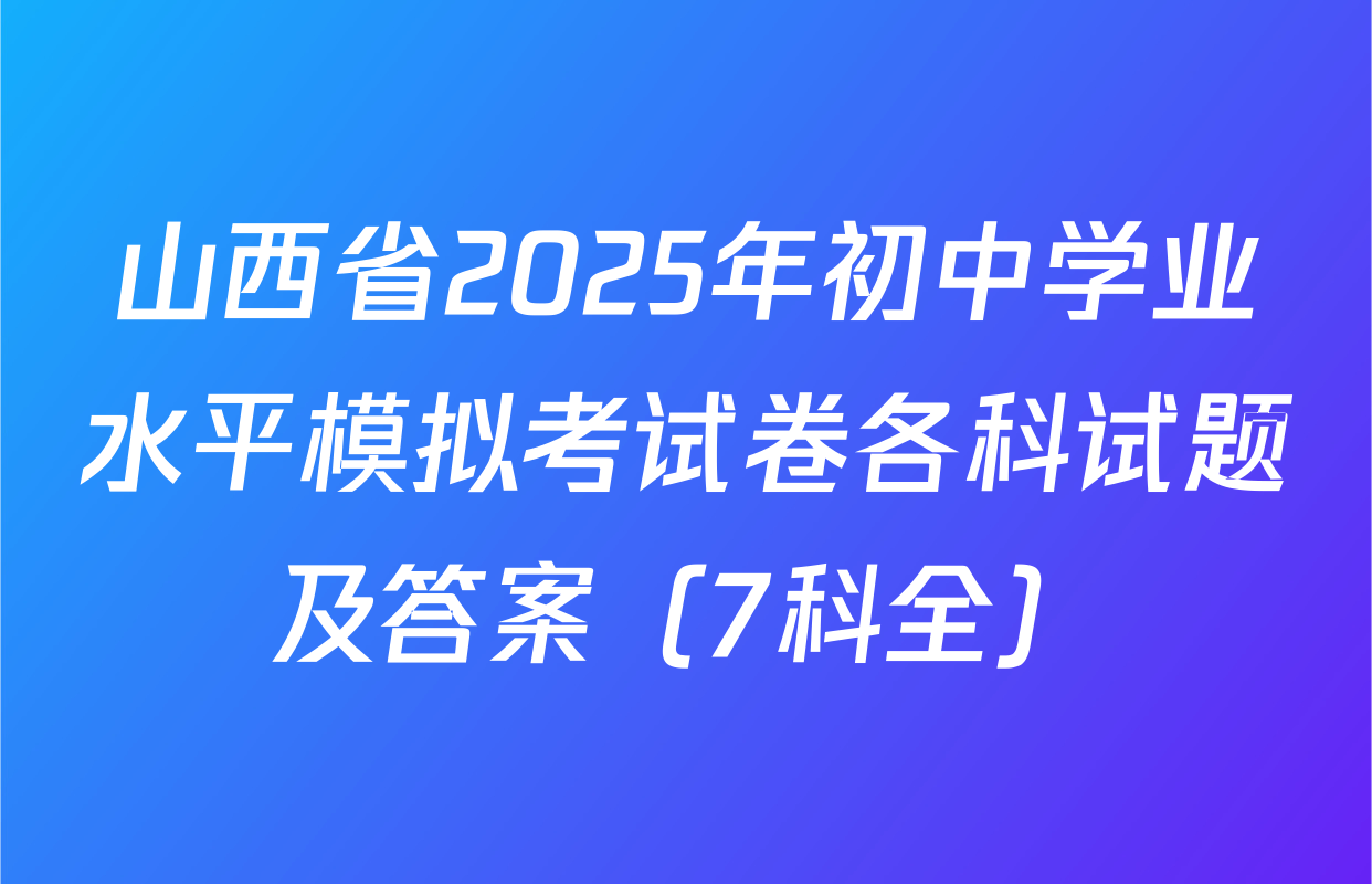 山西省2025年初中学业水平模拟考试卷各科试题及答案（7科全）